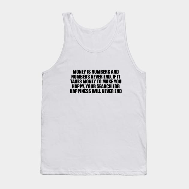 Money is numbers and numbers never end. If it takes money to make you happy, your search for happiness will never end Tank Top by D1FF3R3NT